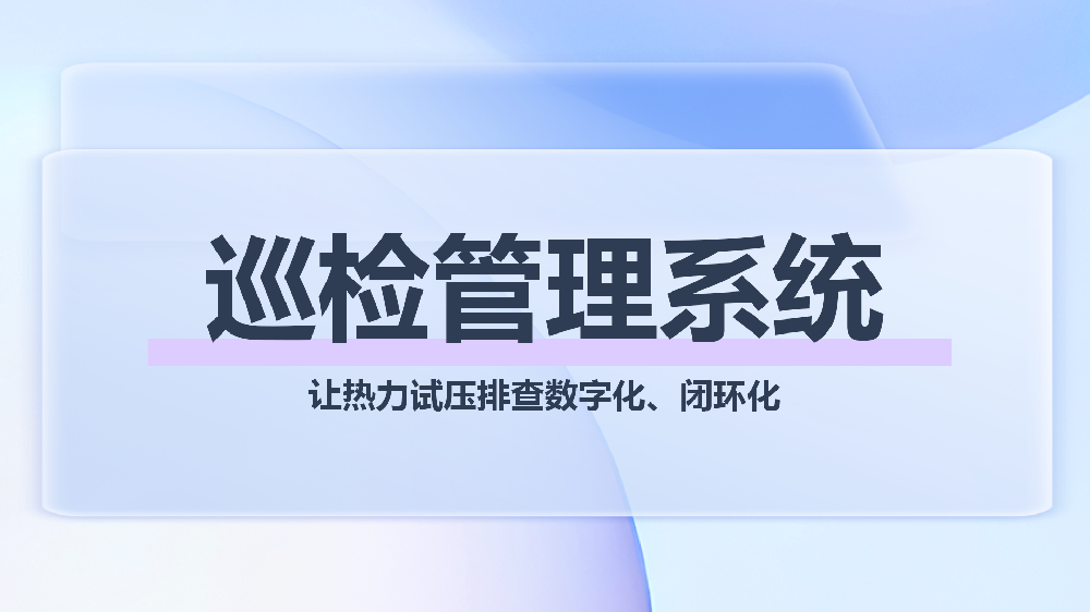 热力巡检系统——破解试压季漏检、滞后难题，保障供暖前安全